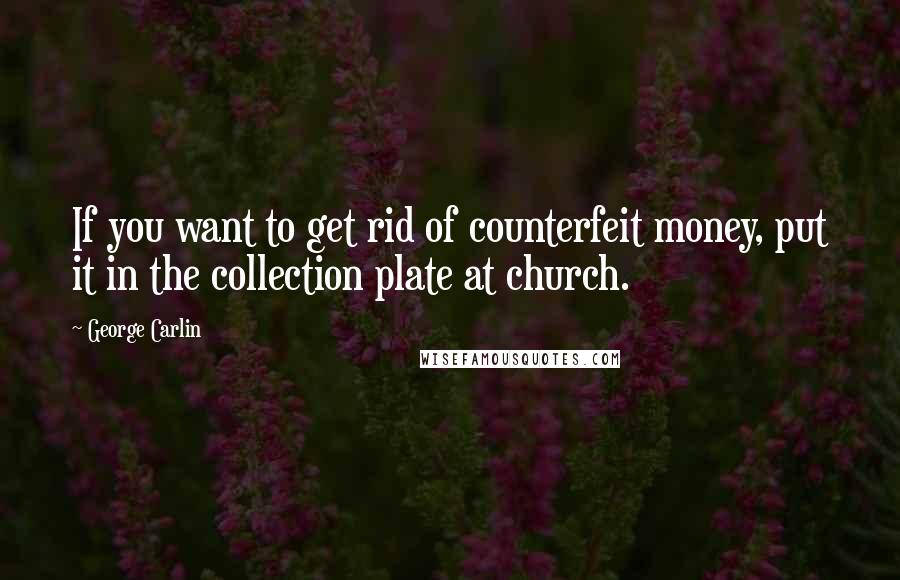 George Carlin Quotes: If you want to get rid of counterfeit money, put it in the collection plate at church.