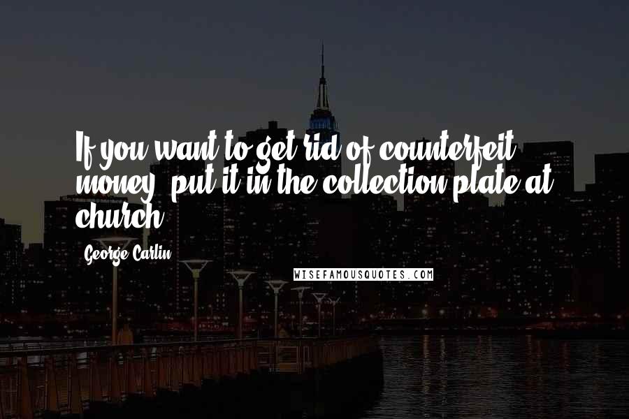 George Carlin Quotes: If you want to get rid of counterfeit money, put it in the collection plate at church.