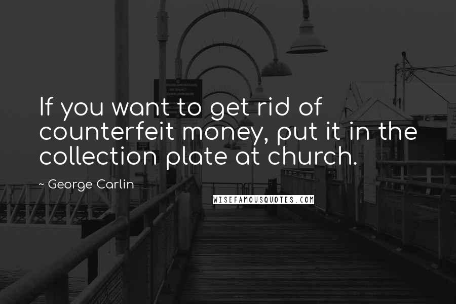 George Carlin Quotes: If you want to get rid of counterfeit money, put it in the collection plate at church.