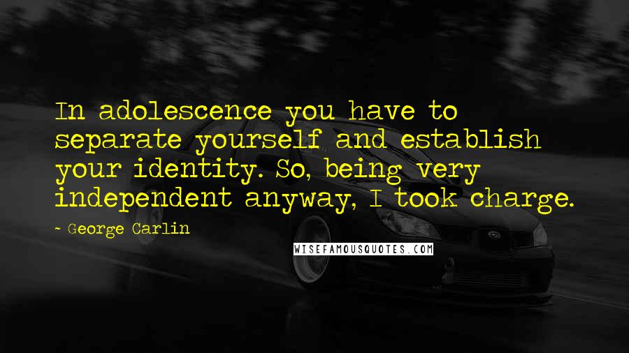 George Carlin Quotes: In adolescence you have to separate yourself and establish your identity. So, being very independent anyway, I took charge.