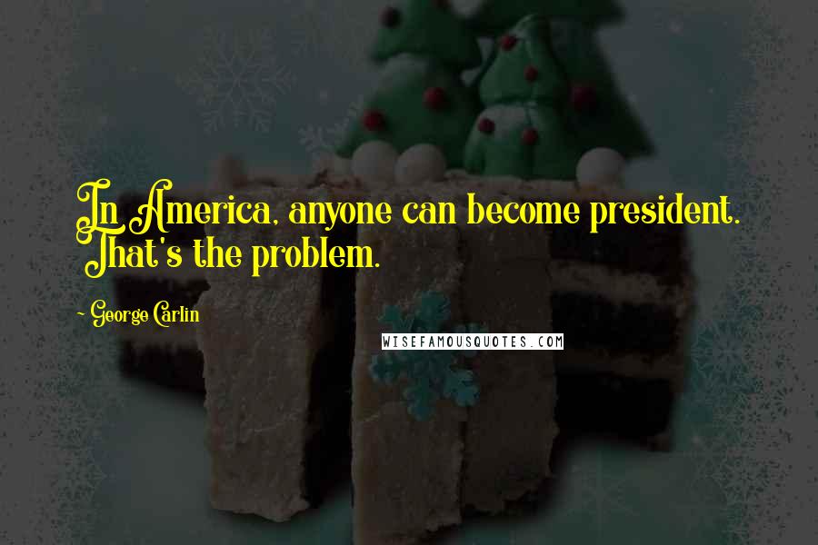 George Carlin Quotes: In America, anyone can become president. That's the problem.