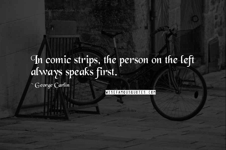 George Carlin Quotes: In comic strips, the person on the left always speaks first.