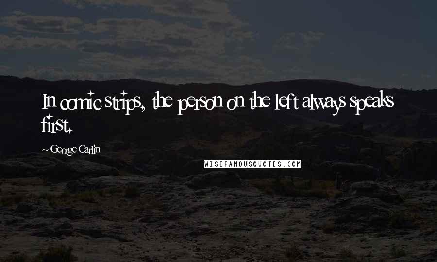 George Carlin Quotes: In comic strips, the person on the left always speaks first.