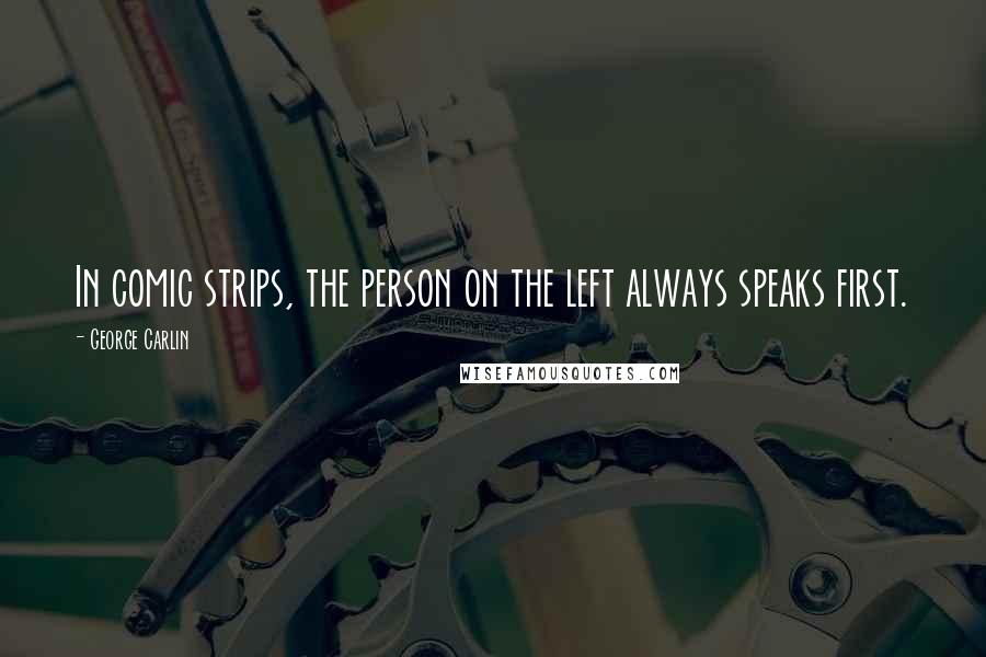 George Carlin Quotes: In comic strips, the person on the left always speaks first.