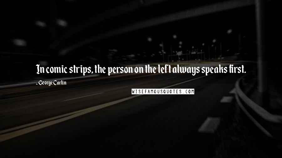 George Carlin Quotes: In comic strips, the person on the left always speaks first.