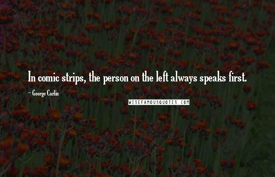 George Carlin Quotes: In comic strips, the person on the left always speaks first.