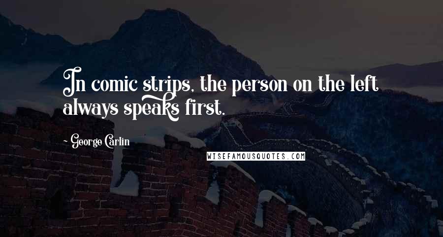 George Carlin Quotes: In comic strips, the person on the left always speaks first.