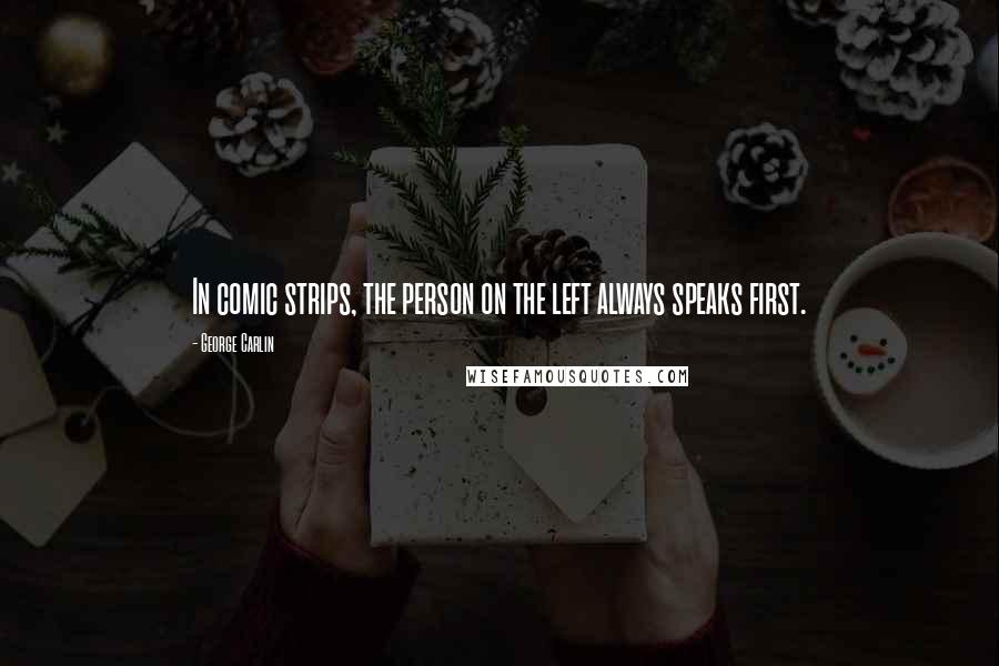 George Carlin Quotes: In comic strips, the person on the left always speaks first.