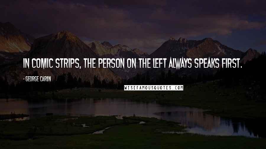 George Carlin Quotes: In comic strips, the person on the left always speaks first.