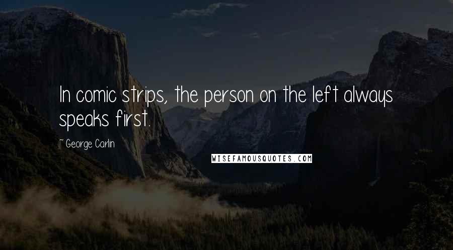 George Carlin Quotes: In comic strips, the person on the left always speaks first.