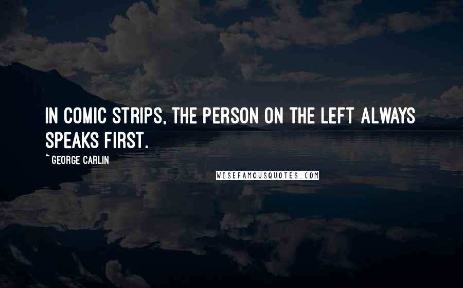 George Carlin Quotes: In comic strips, the person on the left always speaks first.