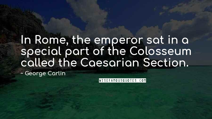 George Carlin Quotes: In Rome, the emperor sat in a special part of the Colosseum called the Caesarian Section.