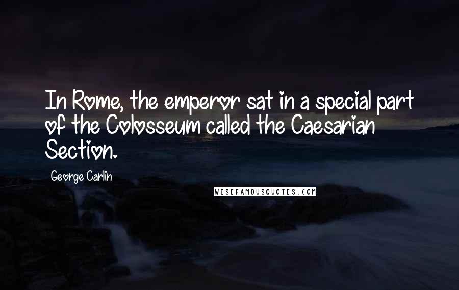 George Carlin Quotes: In Rome, the emperor sat in a special part of the Colosseum called the Caesarian Section.