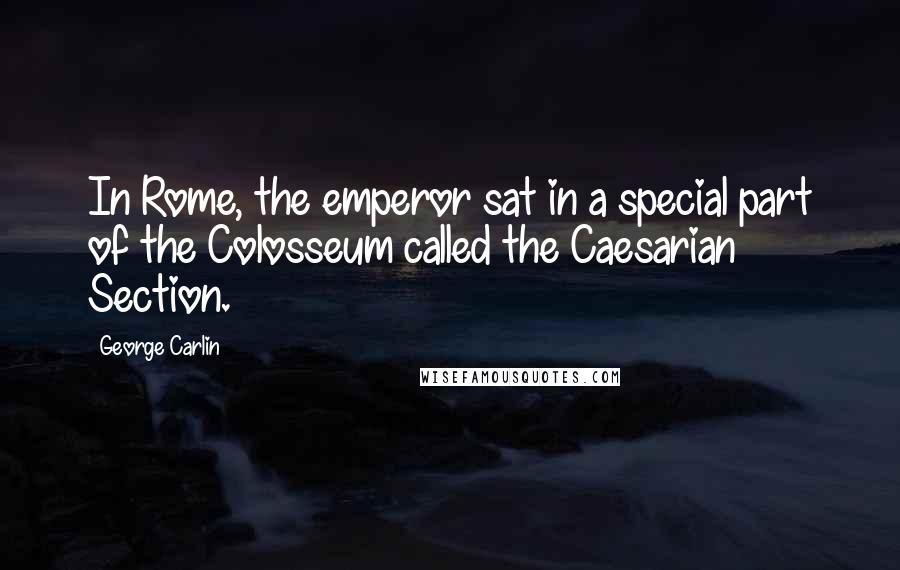 George Carlin Quotes: In Rome, the emperor sat in a special part of the Colosseum called the Caesarian Section.