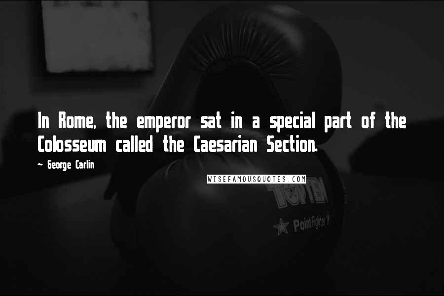 George Carlin Quotes: In Rome, the emperor sat in a special part of the Colosseum called the Caesarian Section.