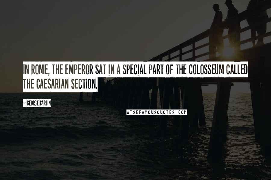 George Carlin Quotes: In Rome, the emperor sat in a special part of the Colosseum called the Caesarian Section.