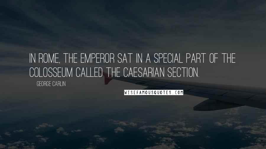 George Carlin Quotes: In Rome, the emperor sat in a special part of the Colosseum called the Caesarian Section.