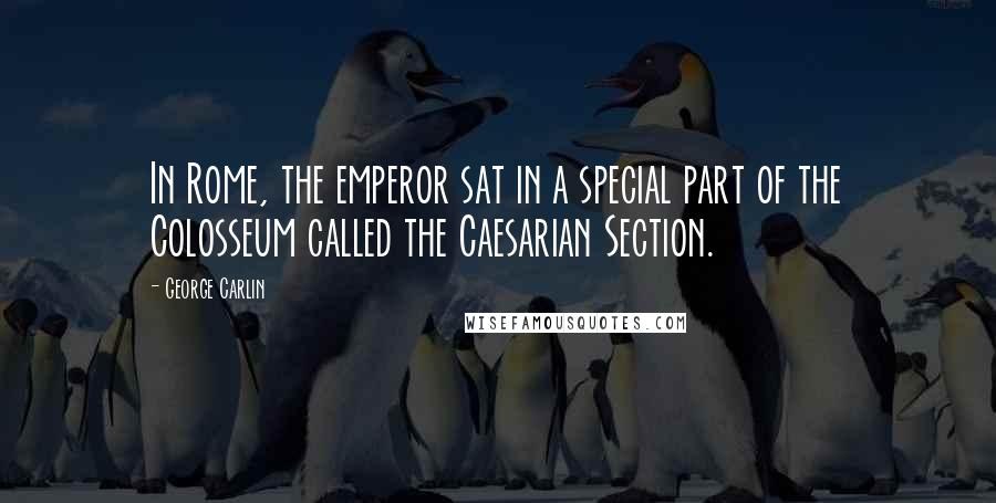 George Carlin Quotes: In Rome, the emperor sat in a special part of the Colosseum called the Caesarian Section.