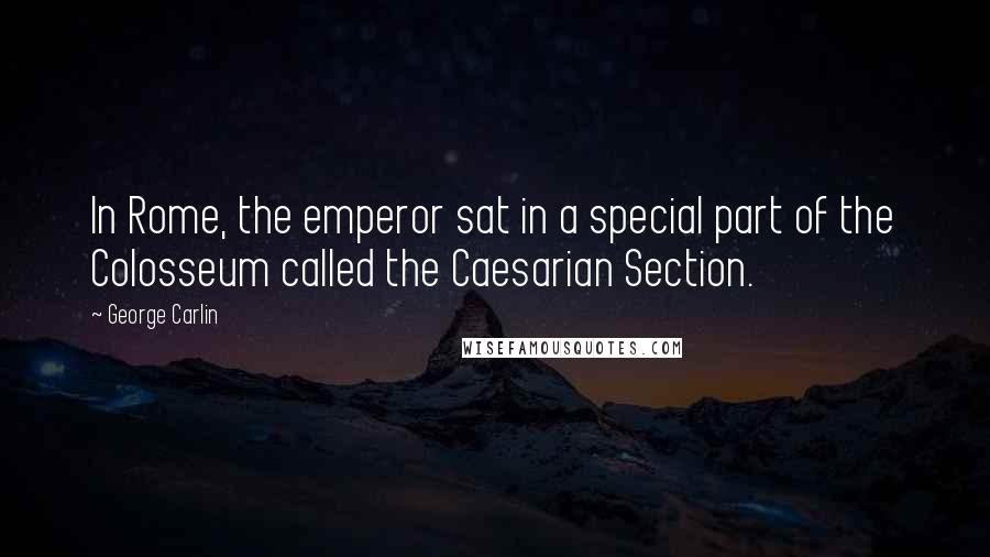 George Carlin Quotes: In Rome, the emperor sat in a special part of the Colosseum called the Caesarian Section.