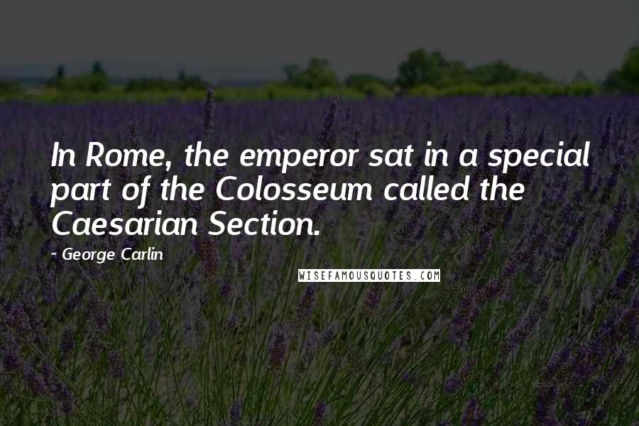 George Carlin Quotes: In Rome, the emperor sat in a special part of the Colosseum called the Caesarian Section.