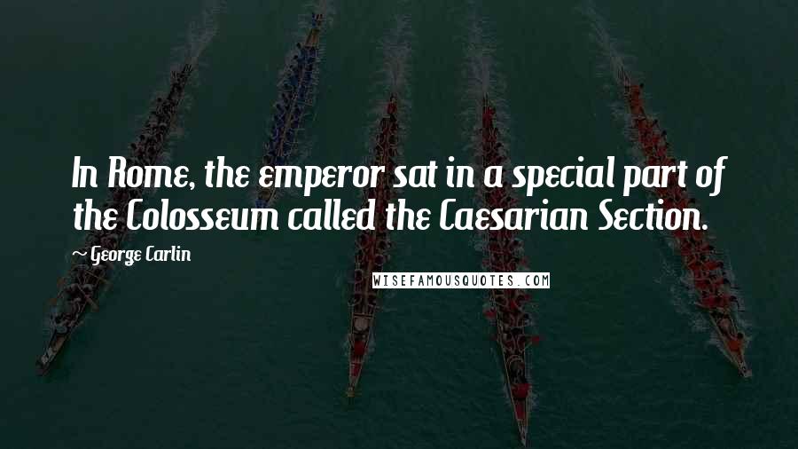 George Carlin Quotes: In Rome, the emperor sat in a special part of the Colosseum called the Caesarian Section.