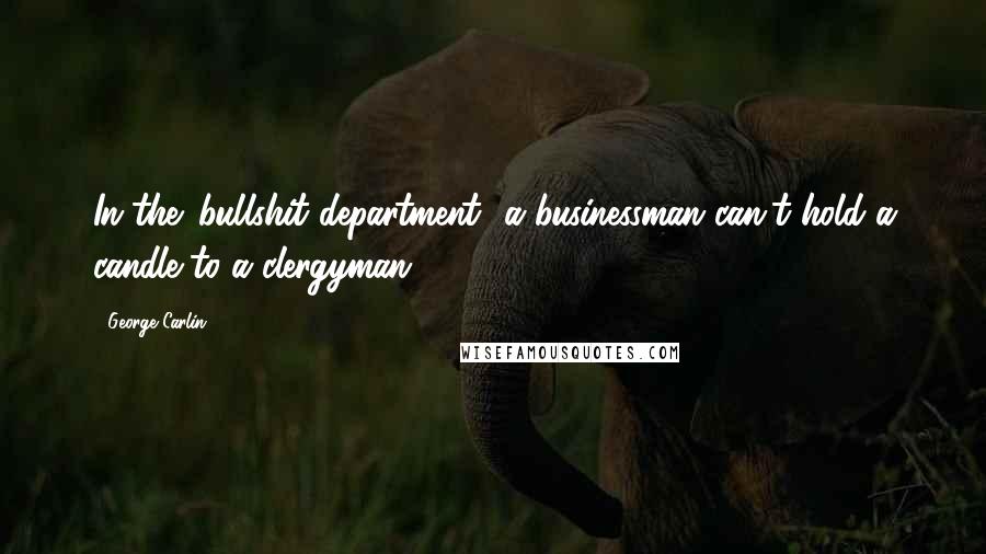 George Carlin Quotes: In the 'bullshit department' a businessman can't hold a candle to a clergyman.