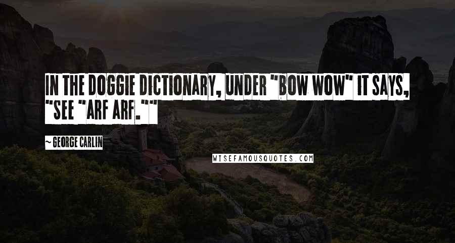 George Carlin Quotes: In the doggie dictionary, under "bow wow" it says, "See "arf arf.""