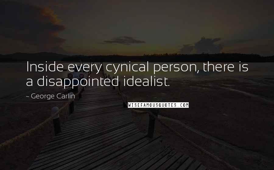 George Carlin Quotes: Inside every cynical person, there is a disappointed idealist.