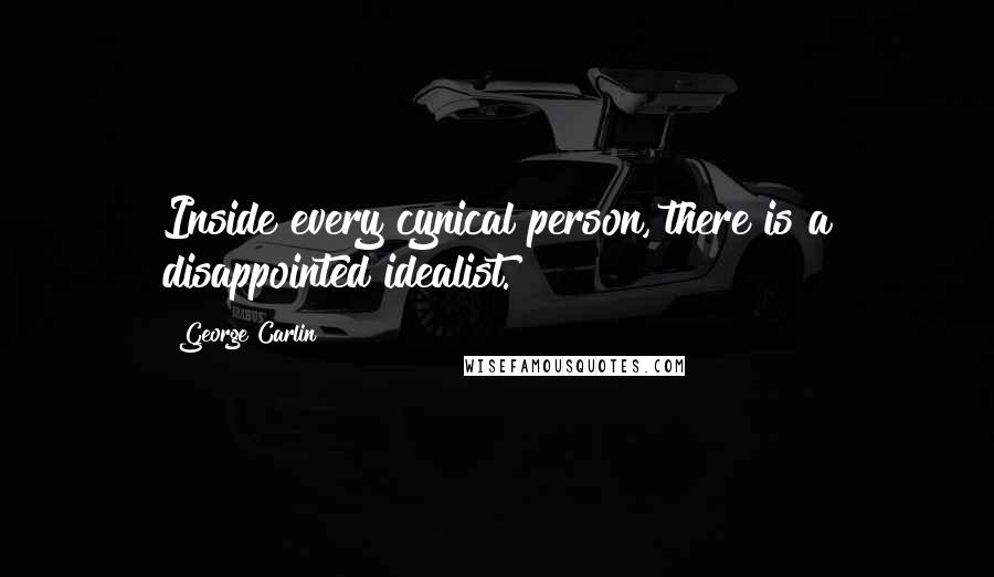 George Carlin Quotes: Inside every cynical person, there is a disappointed idealist.