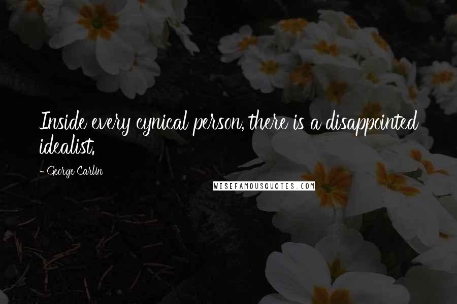 George Carlin Quotes: Inside every cynical person, there is a disappointed idealist.