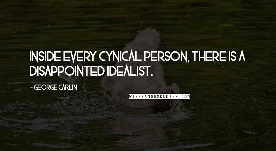 George Carlin Quotes: Inside every cynical person, there is a disappointed idealist.