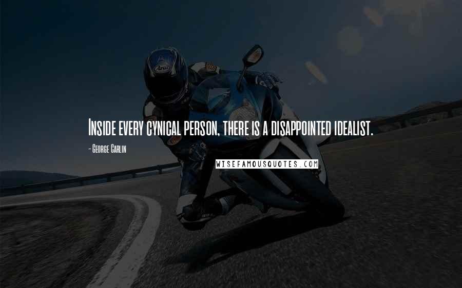 George Carlin Quotes: Inside every cynical person, there is a disappointed idealist.