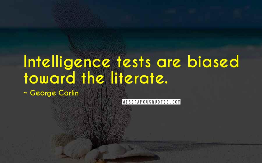 George Carlin Quotes: Intelligence tests are biased toward the literate.