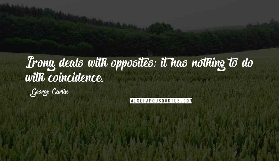 George Carlin Quotes: Irony deals with opposites; it has nothing to do with coincidence.
