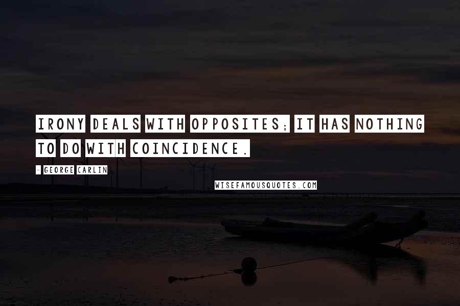 George Carlin Quotes: Irony deals with opposites; it has nothing to do with coincidence.