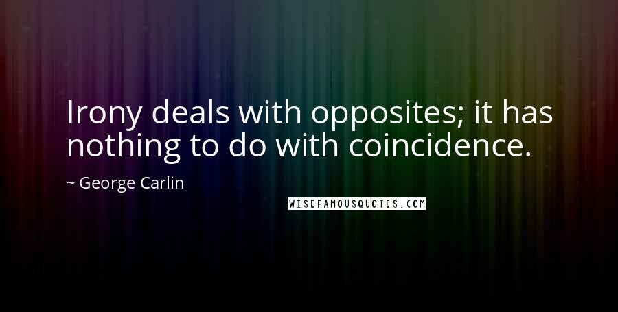 George Carlin Quotes: Irony deals with opposites; it has nothing to do with coincidence.