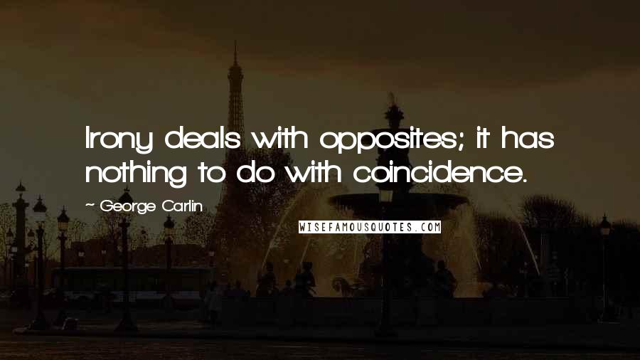 George Carlin Quotes: Irony deals with opposites; it has nothing to do with coincidence.
