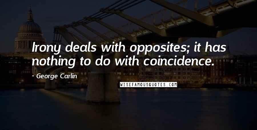 George Carlin Quotes: Irony deals with opposites; it has nothing to do with coincidence.
