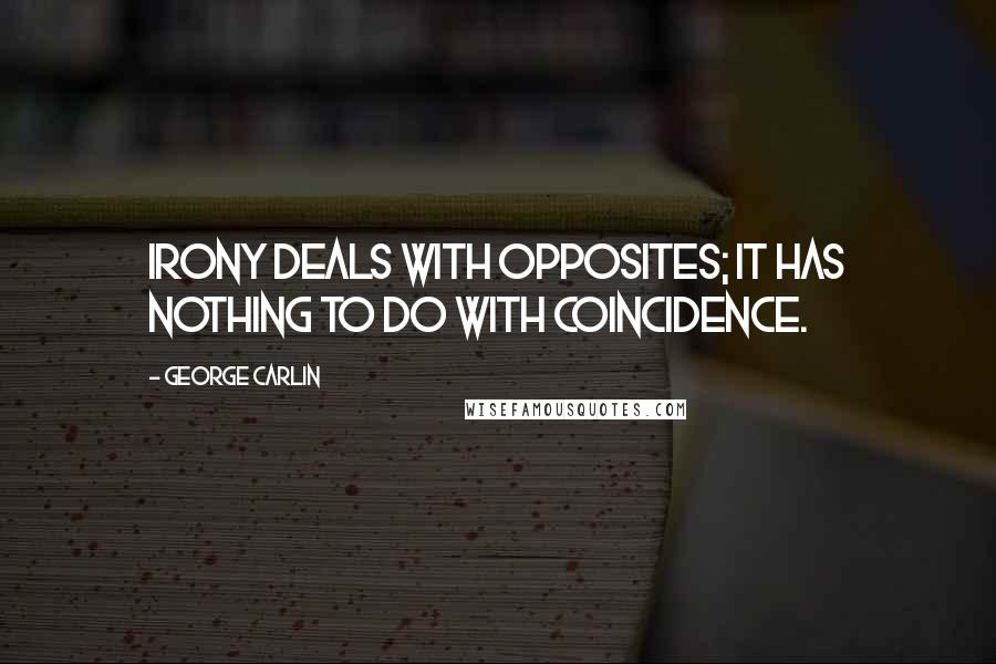 George Carlin Quotes: Irony deals with opposites; it has nothing to do with coincidence.