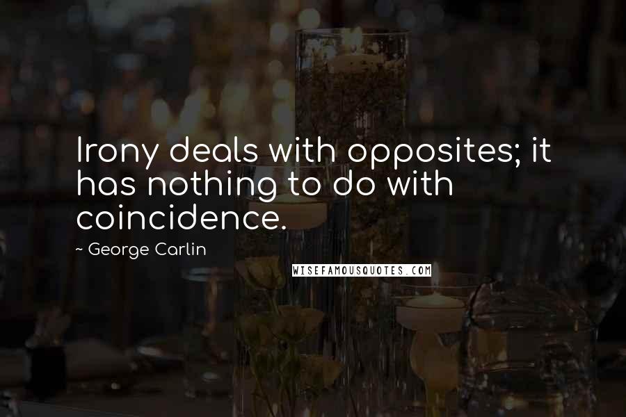 George Carlin Quotes: Irony deals with opposites; it has nothing to do with coincidence.