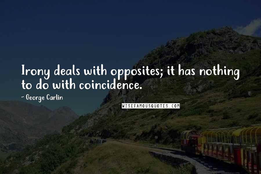 George Carlin Quotes: Irony deals with opposites; it has nothing to do with coincidence.