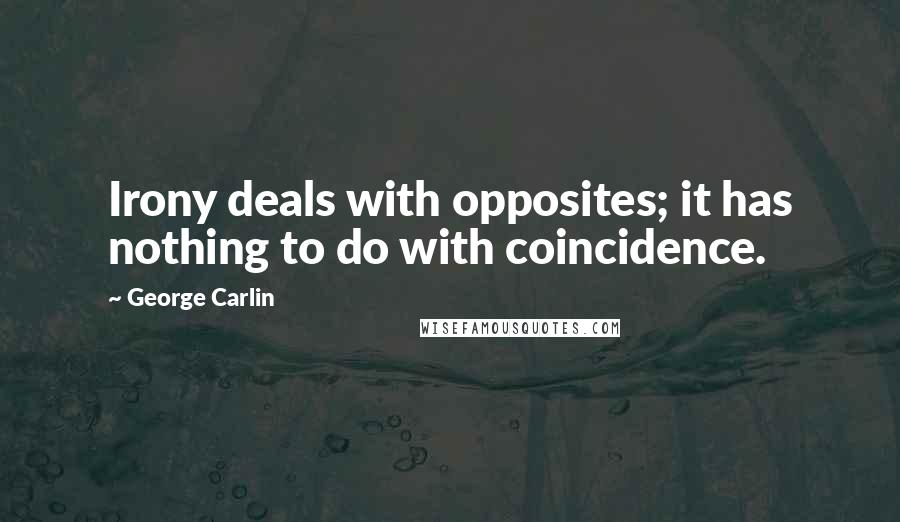 George Carlin Quotes: Irony deals with opposites; it has nothing to do with coincidence.