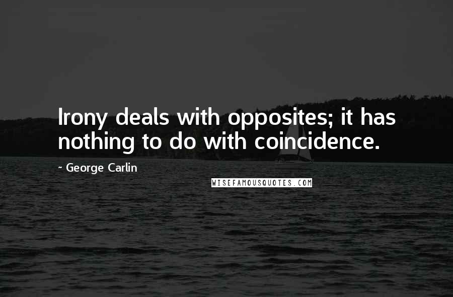 George Carlin Quotes: Irony deals with opposites; it has nothing to do with coincidence.