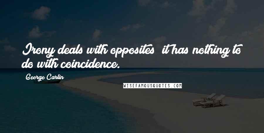 George Carlin Quotes: Irony deals with opposites; it has nothing to do with coincidence.