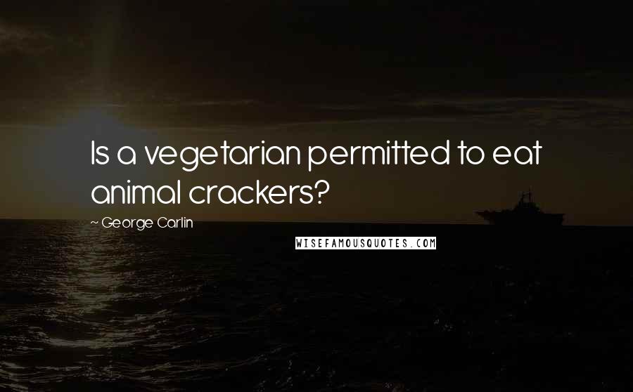 George Carlin Quotes: Is a vegetarian permitted to eat animal crackers?