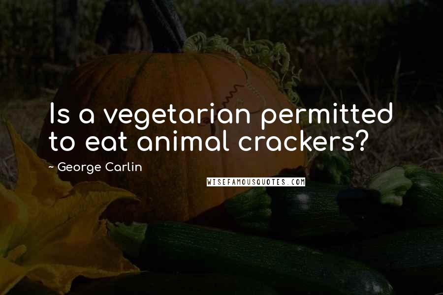 George Carlin Quotes: Is a vegetarian permitted to eat animal crackers?