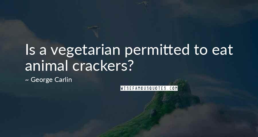 George Carlin Quotes: Is a vegetarian permitted to eat animal crackers?
