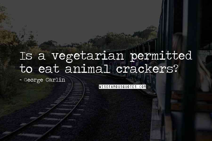 George Carlin Quotes: Is a vegetarian permitted to eat animal crackers?