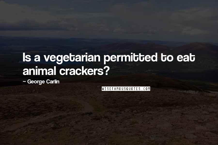 George Carlin Quotes: Is a vegetarian permitted to eat animal crackers?