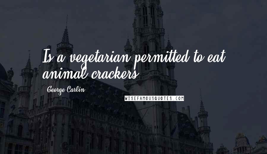 George Carlin Quotes: Is a vegetarian permitted to eat animal crackers?